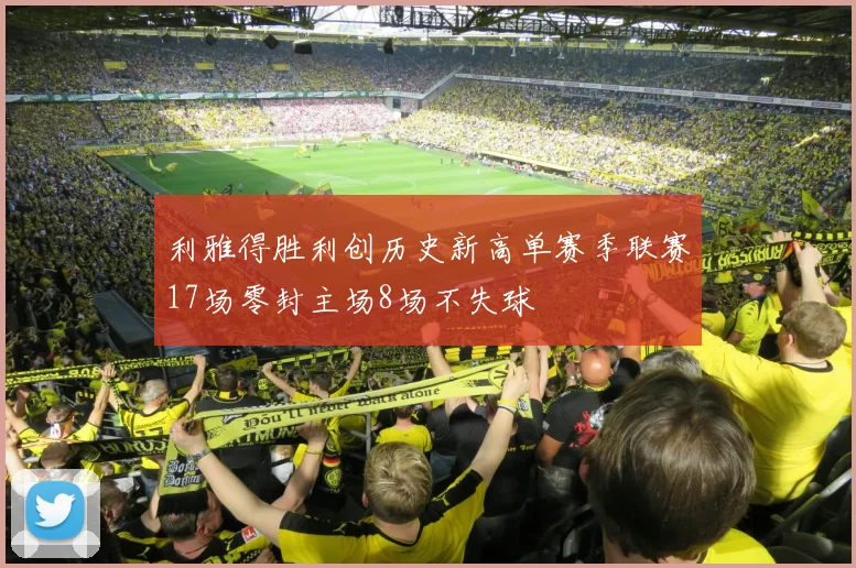 利雅得胜利创历史新高单赛季联赛17场零封主场8场不失球