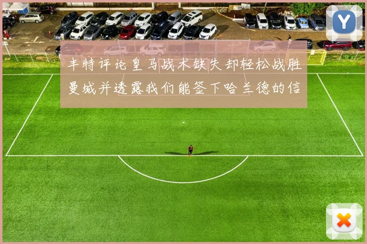 丰特评论皇马战术缺失却轻松战胜曼城并透露我们能签下哈兰德的信心