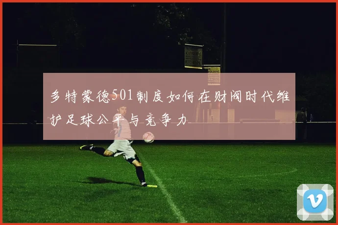 多特蒙德501制度如何在财阀时代维护足球公平与竞争力