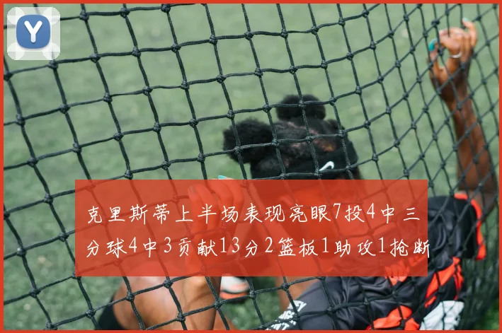 克里斯蒂上半场表现亮眼7投4中三分球4中3贡献13分2篮板1助攻1抢断