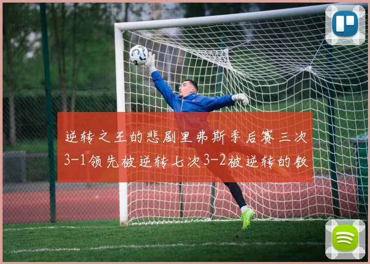 逆转之王的悲剧里弗斯季后赛三次3-1领先被逆转七次3-2被逆转的教训