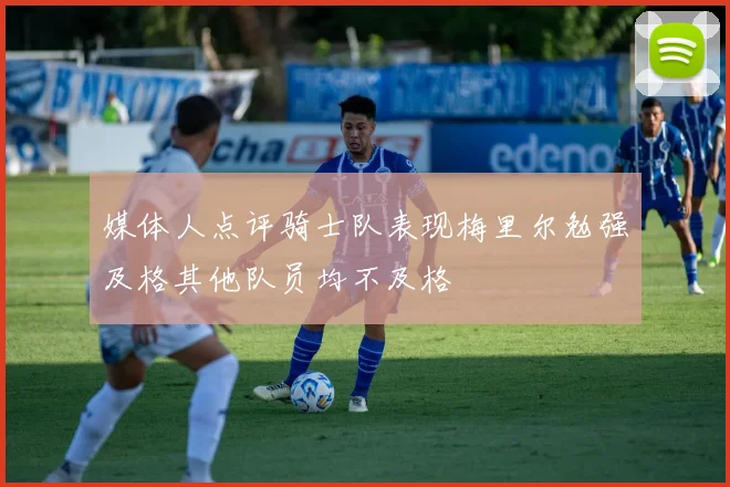 媒体人点评骑士队表现梅里尔勉强及格其他队员均不及格